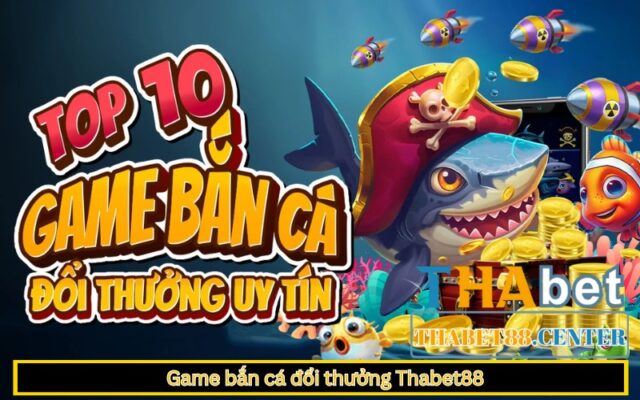 Game bắn cá đổi thưởng Thabet88